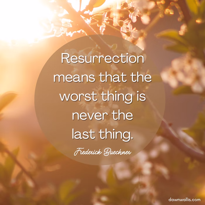Resurrection means that the worst thing is never the last thing. - Frederick Buechner